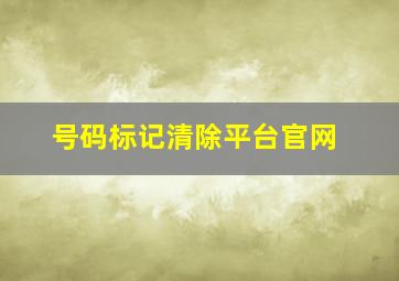 号码标记清除平台官网