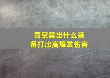 司空震出什么装备打出高爆发伤害