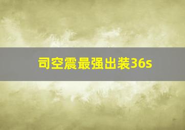 司空震最强出装36s