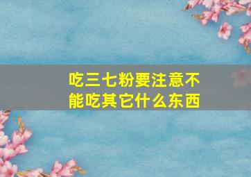 吃三七粉要注意不能吃其它什么东西