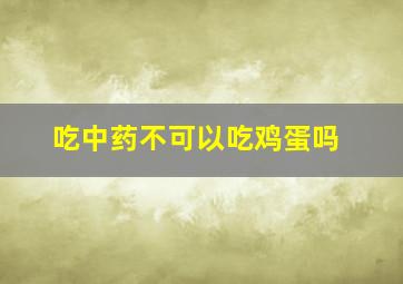 吃中药不可以吃鸡蛋吗