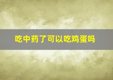 吃中药了可以吃鸡蛋吗