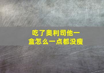 吃了奥利司他一盒怎么一点都没瘦