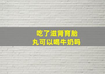 吃了滋肾育胎丸可以喝牛奶吗