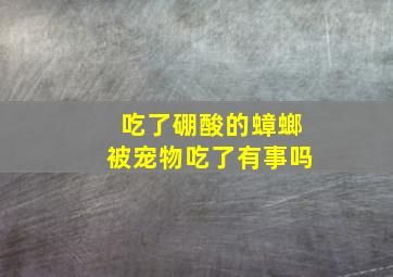 吃了硼酸的蟑螂被宠物吃了有事吗