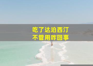 吃了达泊西汀不管用咋回事