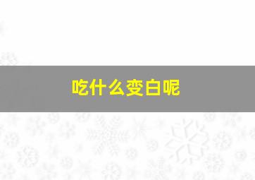 吃什么变白呢