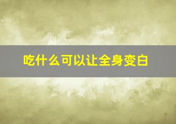 吃什么可以让全身变白