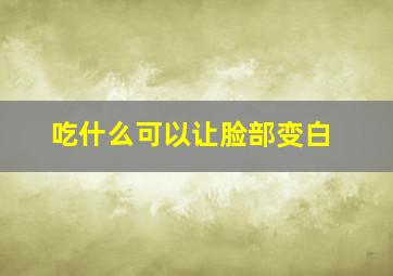 吃什么可以让脸部变白