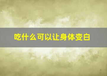 吃什么可以让身体变白