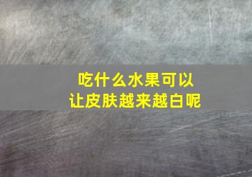 吃什么水果可以让皮肤越来越白呢