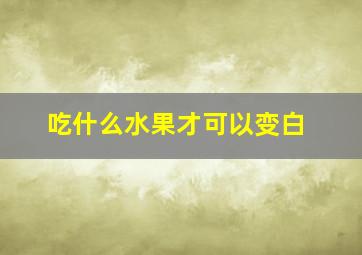 吃什么水果才可以变白