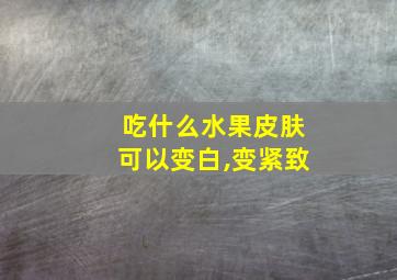 吃什么水果皮肤可以变白,变紧致