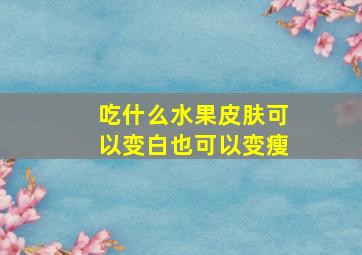 吃什么水果皮肤可以变白也可以变瘦