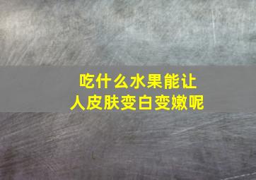 吃什么水果能让人皮肤变白变嫩呢