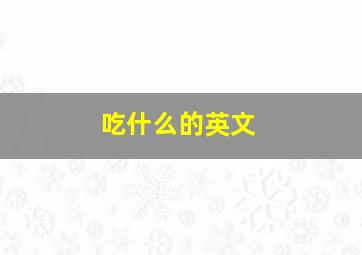 吃什么的英文