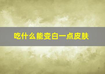 吃什么能变白一点皮肤