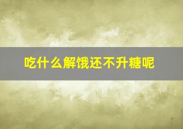 吃什么解饿还不升糖呢