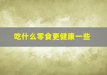 吃什么零食更健康一些