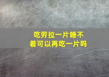 吃劳拉一片睡不着可以再吃一片吗