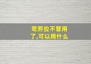 吃劳拉不管用了,可以用什么