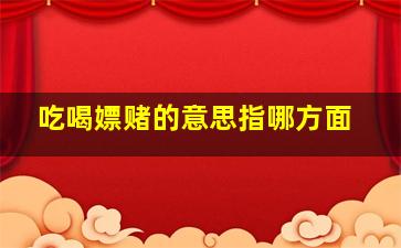 吃喝嫖赌的意思指哪方面