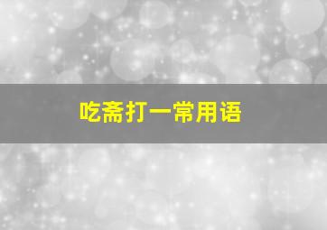 吃斋打一常用语