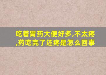 吃着胃药大便好多,不太疼,药吃完了还疼是怎么回事