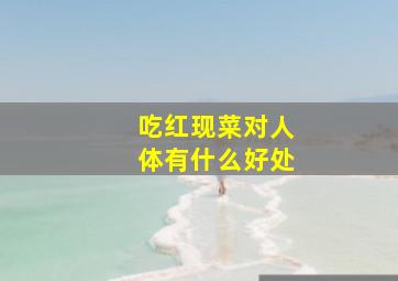 吃红现菜对人体有什么好处