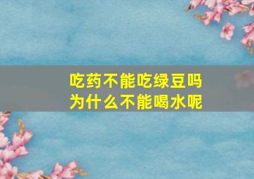 吃药不能吃绿豆吗为什么不能喝水呢