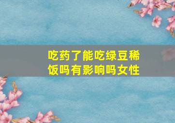 吃药了能吃绿豆稀饭吗有影响吗女性