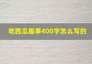 吃西瓜趣事400字怎么写的