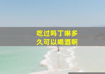 吃过吗丁啉多久可以喝酒啊