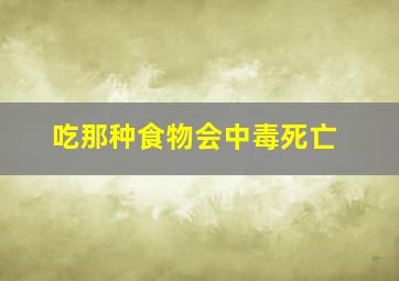 吃那种食物会中毒死亡