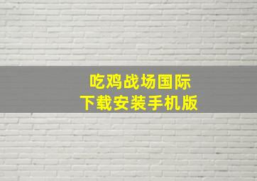 吃鸡战场国际下载安装手机版