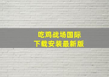 吃鸡战场国际下载安装最新版