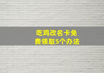 吃鸡改名卡免费领取5个办法