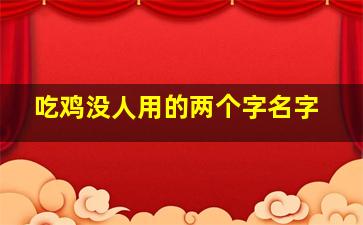 吃鸡没人用的两个字名字