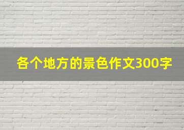 各个地方的景色作文300字