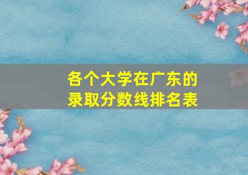 各个大学在广东的录取分数线排名表