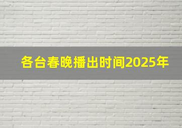 各台春晚播出时间2025年