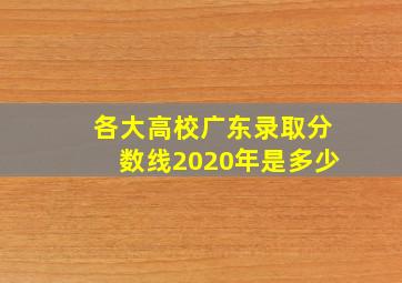 各大高校广东录取分数线2020年是多少