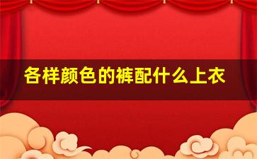 各样颜色的裤配什么上衣