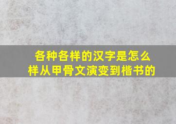 各种各样的汉字是怎么样从甲骨文演变到楷书的