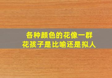 各种颜色的花像一群花孩子是比喻还是拟人