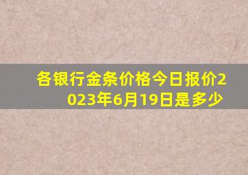 各银行金条价格今日报价2023年6月19日是多少