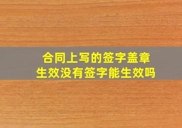 合同上写的签字盖章生效没有签字能生效吗