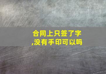 合同上只签了字,没有手印可以吗