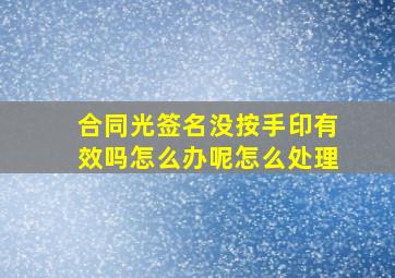 合同光签名没按手印有效吗怎么办呢怎么处理