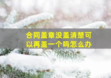 合同盖章没盖清楚可以再盖一个吗怎么办